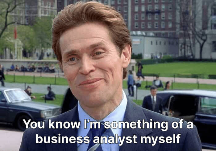 Meme of a smiling man in a suit captioned “You know I’m something of a business analyst myself”